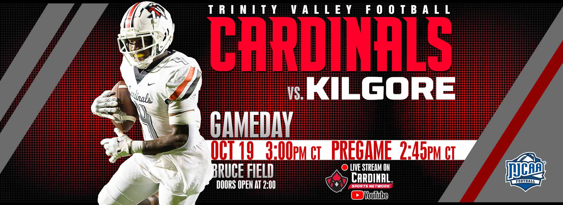 Trinity Valley Football Cardinals vs. Kilgore.  Gameday October 19, 3:00pm Central. Pregame 2:45pm CT. Bruce Field, doors open at 2:00.  Live stream on Cardinal Sports Network YouTube channel.