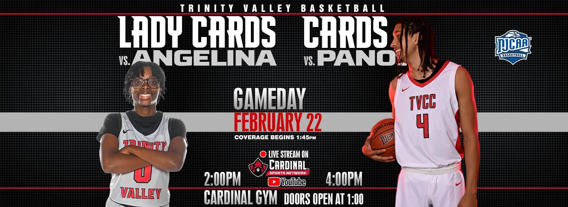 Trinity Valley Basketball, 2:00PM Lady Cards vs Angelina, 4:00PM Cards vs Panola. Gameday February 22, coverage begins at 1:45pm.   Live stream on Cardinal Sports Network YouTube channel. Cardinal Gym doors open at 1:00.